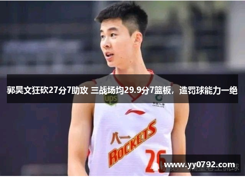 郭昊文狂砍27分7助攻 三战场均29.9分7篮板,造罚球能力一绝