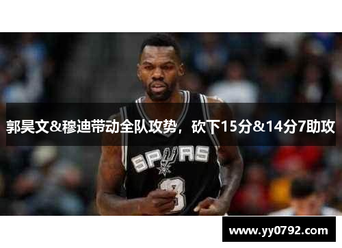 郭昊文&穆迪带动全队攻势,砍下15分&14分7助攻